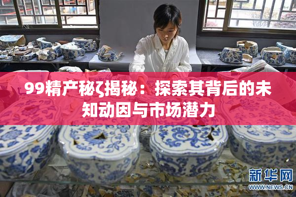 99精产秘ζ揭秘：探索其背后的未知动因与市场潜力