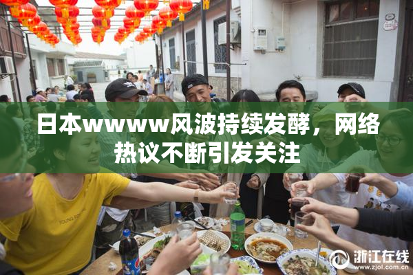 日本wwww风波持续发酵，网络热议不断引发关注