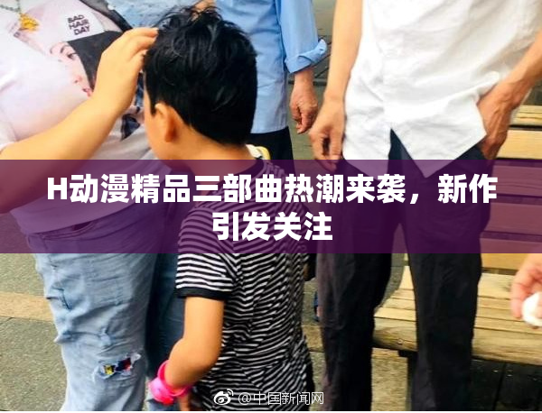 H动漫精品三部曲热潮来袭，新作引发关注