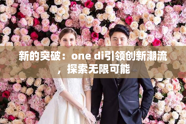 新的突破：one di引领创新潮流，探索无限可能