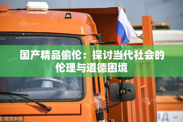 国产精品偷伦：探讨当代社会的伦理与道德困境