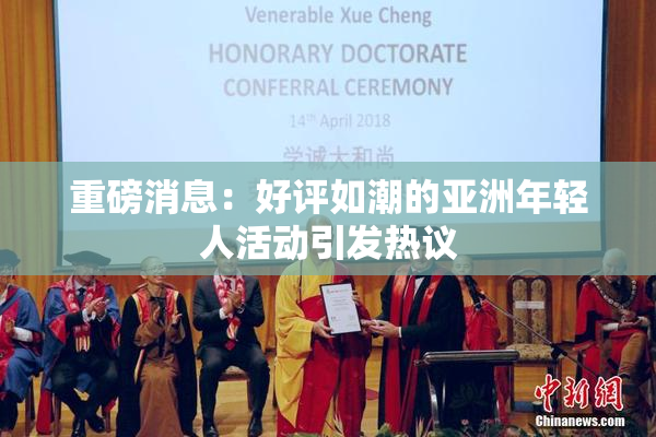 重磅消息：好评如潮的亚洲年轻人活动引发热议