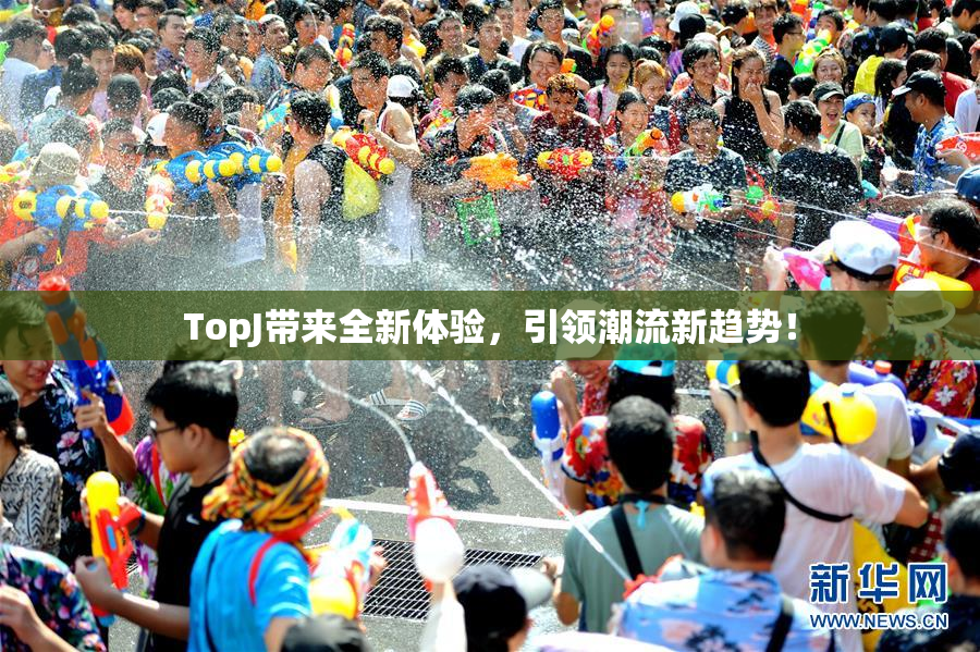 TopJ带来全新体验，引领潮流新趋势！