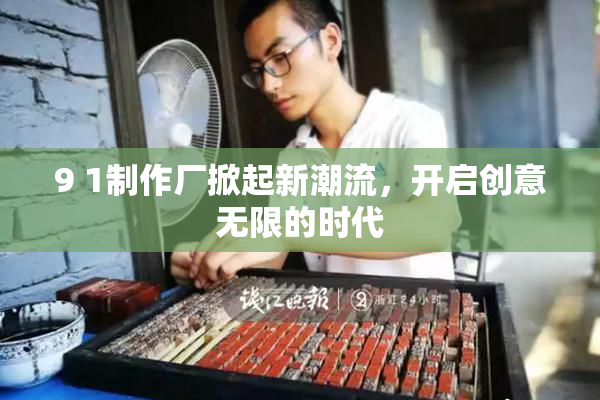 9 1制作厂掀起新潮流，开启创意无限的时代