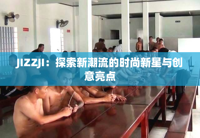 JIZZJI：探索新潮流的时尚新星与创意亮点