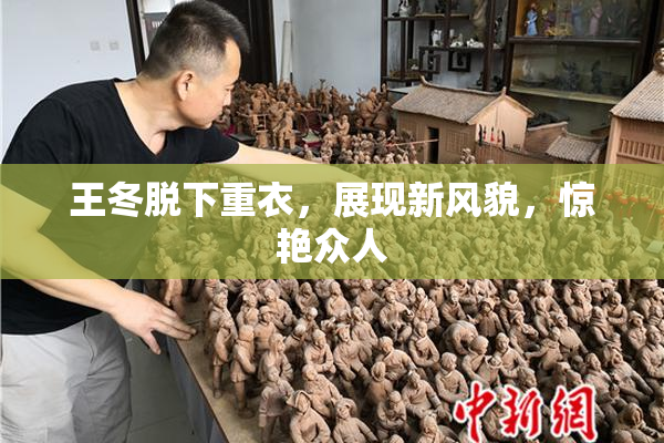 王冬脱下重衣，展现新风貌，惊艳众人