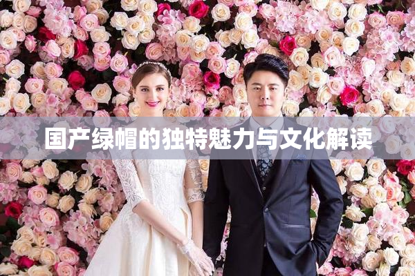 国产绿帽的独特魅力与文化解读