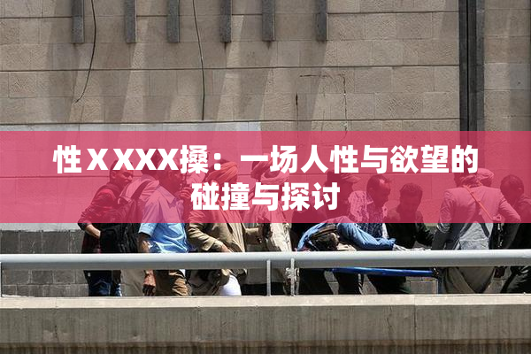 性ⅩXXX搡：一场人性与欲望的碰撞与探讨