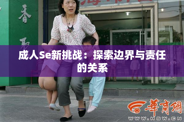 成人Se新挑战：探索边界与责任的关系