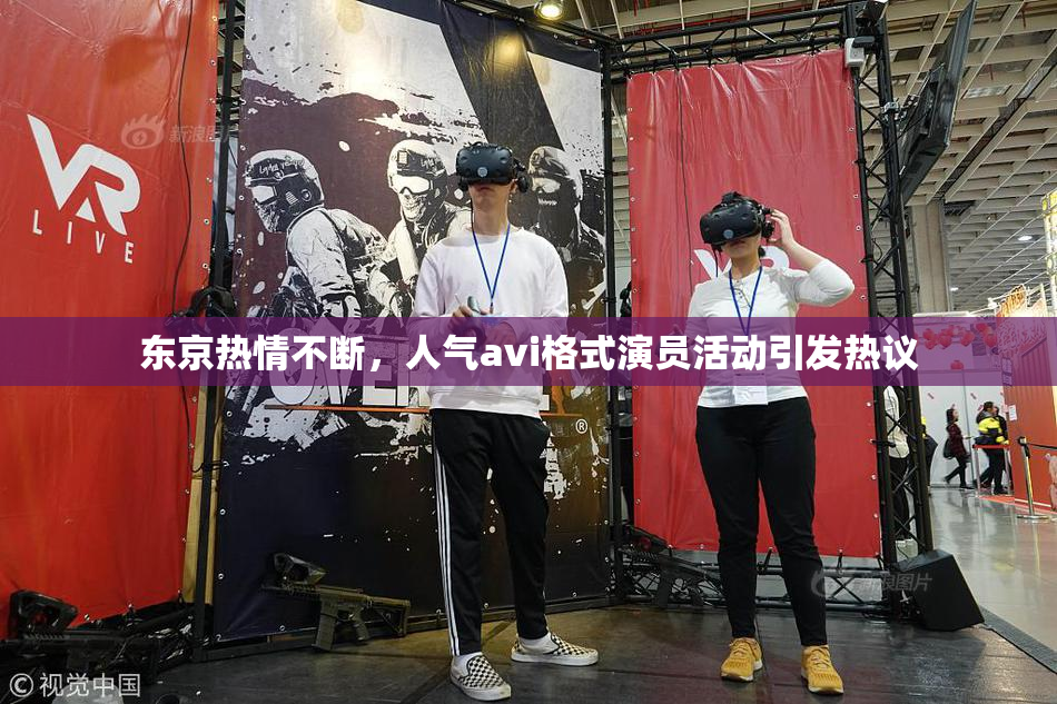 东京热情不断，人气avi格式演员活动引发热议
