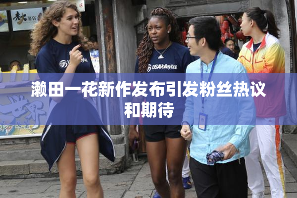 濑田一花新作发布引发粉丝热议和期待