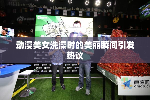 动漫美女洗澡时的美丽瞬间引发热议