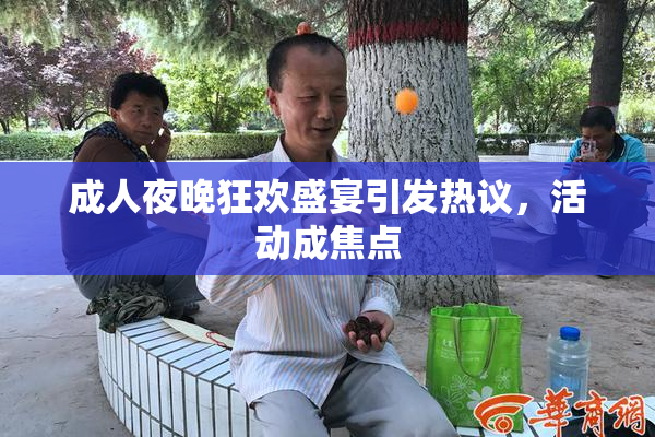 成人夜晚狂欢盛宴引发热议，活动成焦点