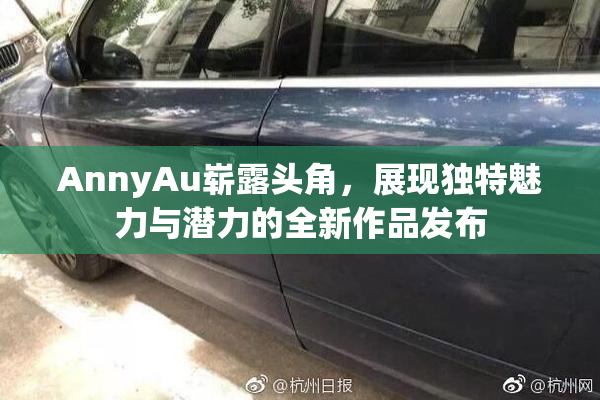 AnnyAu崭露头角，展现独特魅力与潜力的全新作品发布