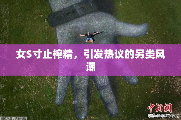 女S寸止榨精，引发热议的另类风潮