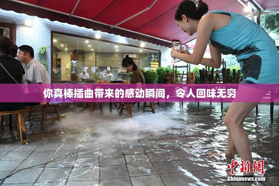 你真棒插曲带来的感动瞬间，令人回味无穷