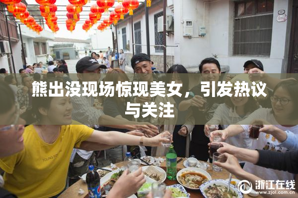 熊出没现场惊现美女，引发热议与关注