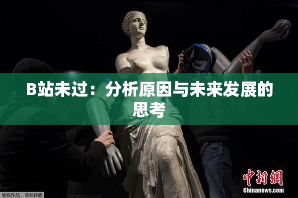 B站未过：分析原因与未来发展的思考