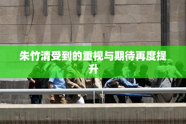 朱竹清受到的重视与期待再度提升