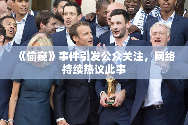 《偷窥》事件引发公众关注，网络持续热议此事