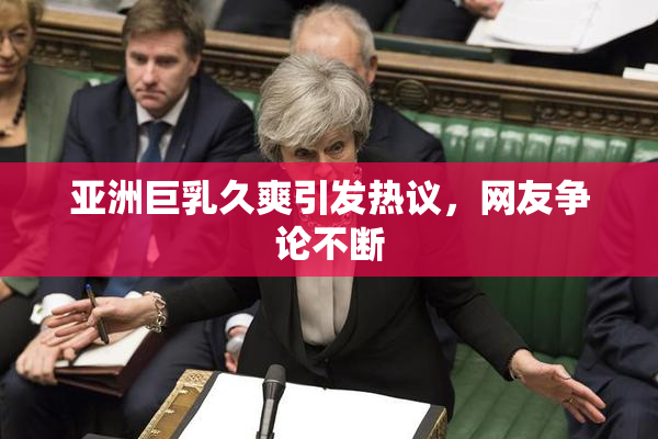 亚洲巨乳久爽引发热议，网友争论不断