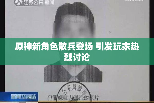 原神新角色散兵登场 引发玩家热烈讨论