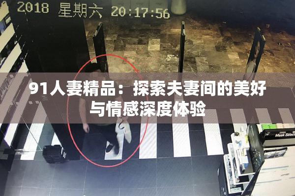 91人妻精品：探索夫妻间的美好与情感深度体验
