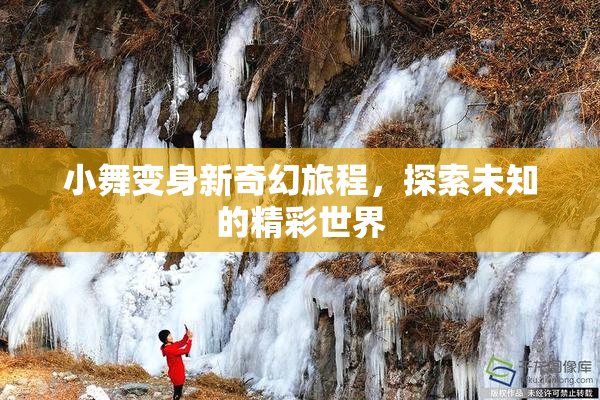 小舞变身新奇幻旅程，探索未知的精彩世界