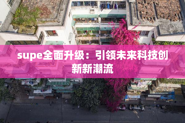 supe全面升级：引领未来科技创新新潮流