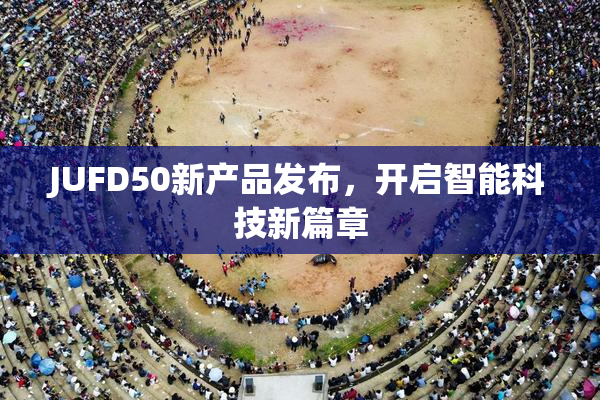 JUFD50新产品发布，开启智能科技新篇章