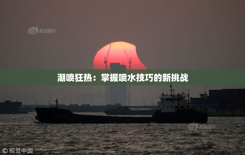 潮喷狂热：掌握喷水技巧的新挑战