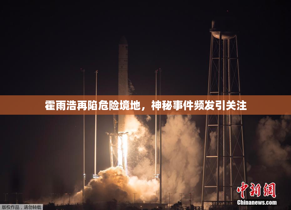 霍雨浩再陷危险境地，神秘事件频发引关注