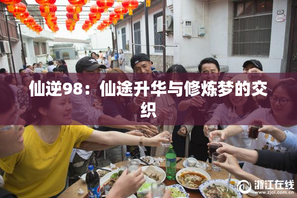 仙逆98：仙途升华与修炼梦的交织