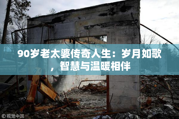90岁老太婆传奇人生：岁月如歌，智慧与温暖相伴