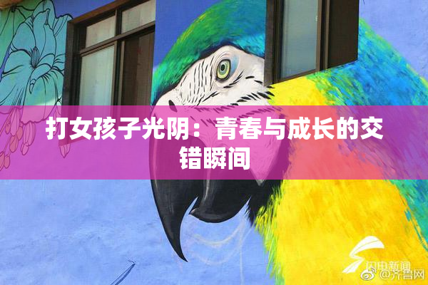 打女孩子光阴：青春与成长的交错瞬间