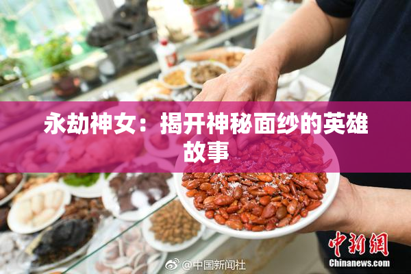 永劫神女：揭开神秘面纱的英雄故事