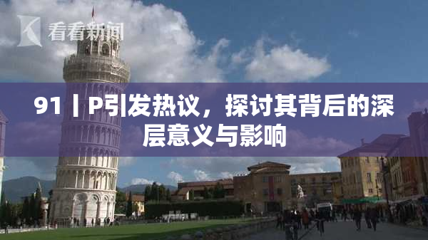 91丨P引发热议，探讨其背后的深层意义与影响