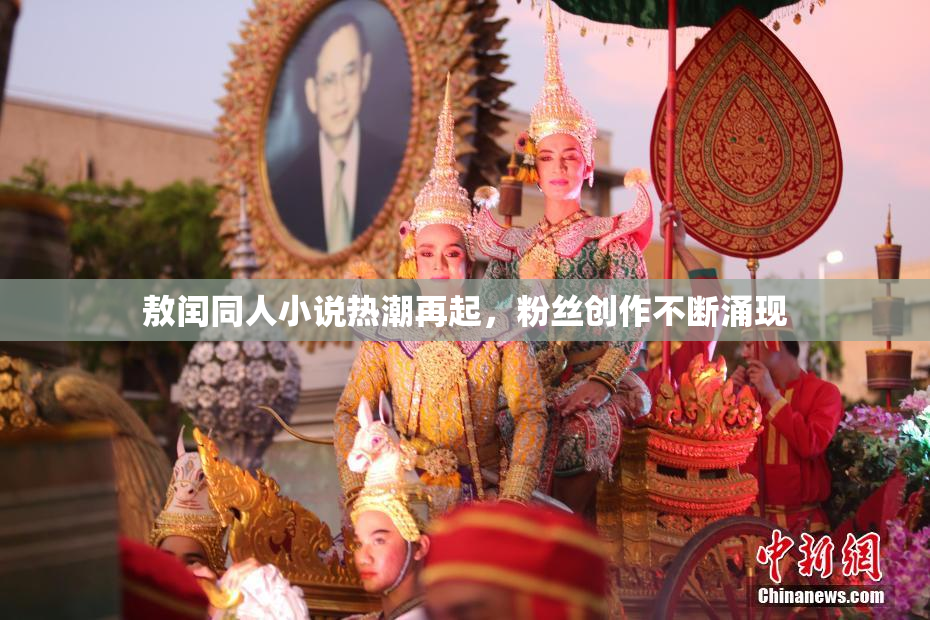 敖闰同人小说热潮再起，粉丝创作不断涌现