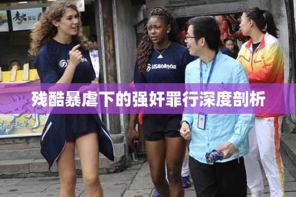 残酷暴虐下的强奸罪行深度剖析