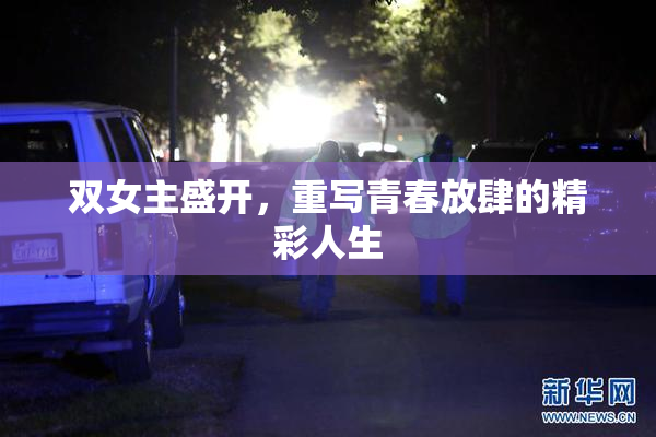 双女主盛开，重写青春放肆的精彩人生