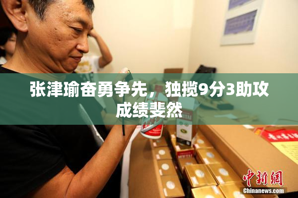 张津瑜奋勇争先，独揽9分3助攻成绩斐然