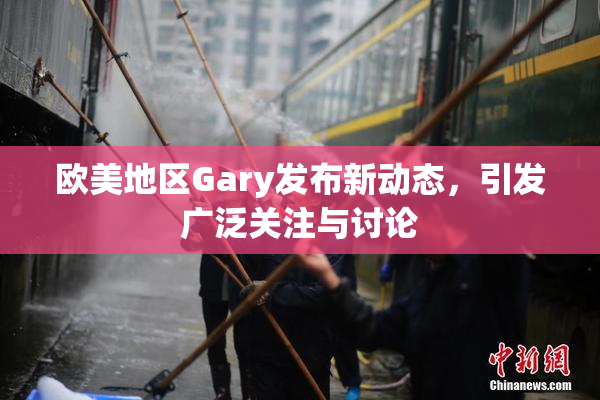 欧美地区Gary发布新动态，引发广泛关注与讨论