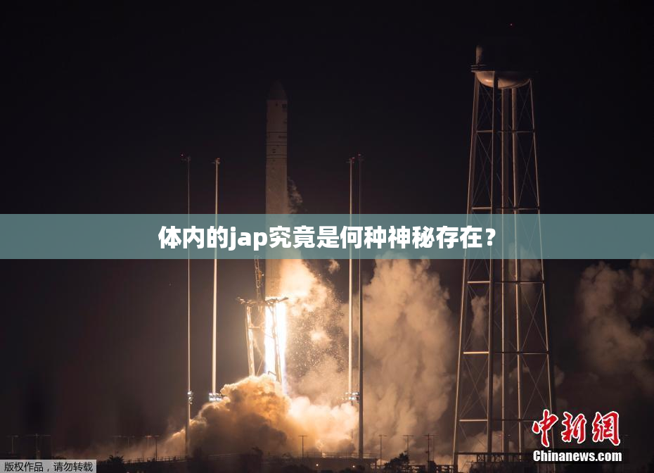 体内的jap究竟是何种神秘存在？