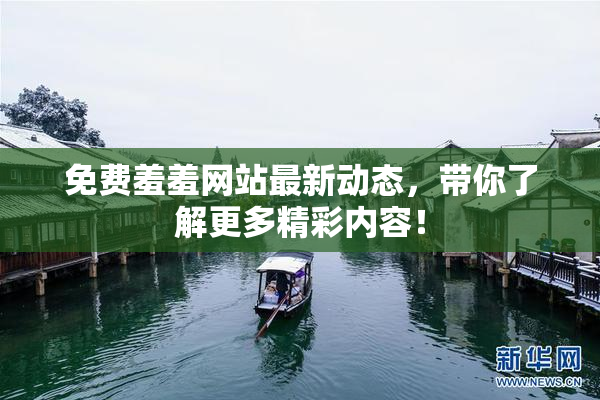 免费羞羞网站最新动态，带你了解更多精彩内容！