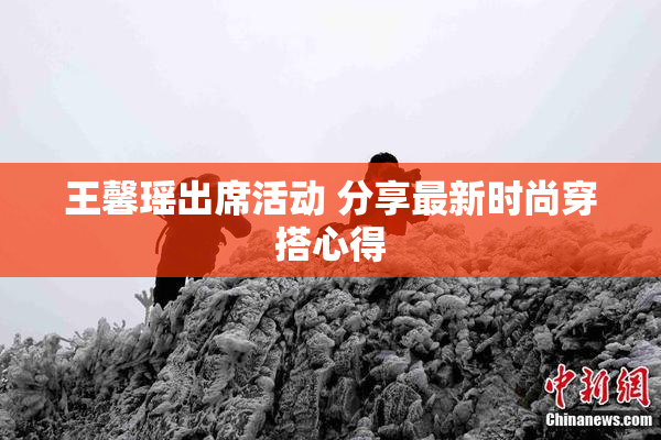 王馨瑶出席活动 分享最新时尚穿搭心得