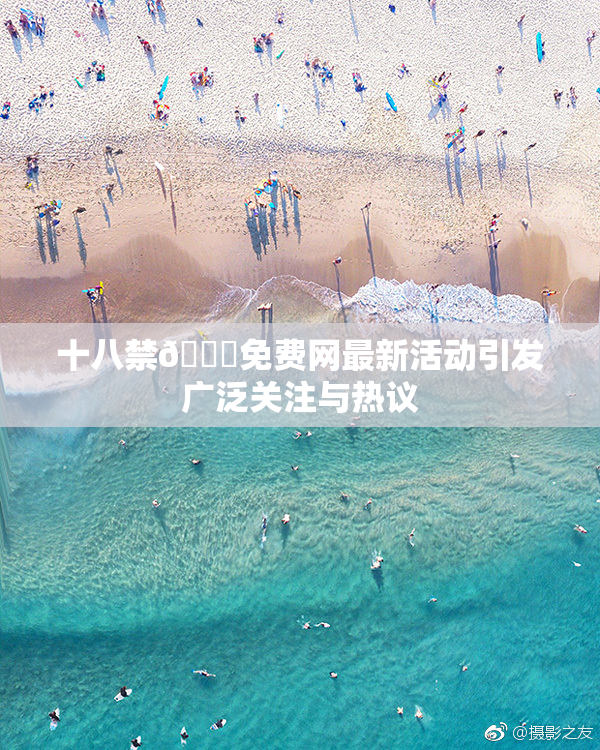 十八禁🔞免费网最新活动引发广泛关注与热议