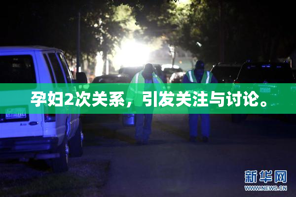 孕妇2次关系，引发关注与讨论。