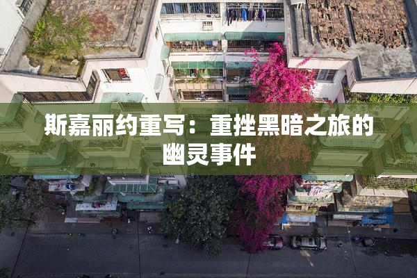 斯嘉丽约重写：重挫黑暗之旅的幽灵事件