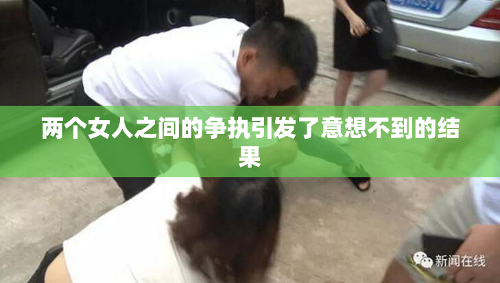 两个女人之间的争执引发了意想不到的结果