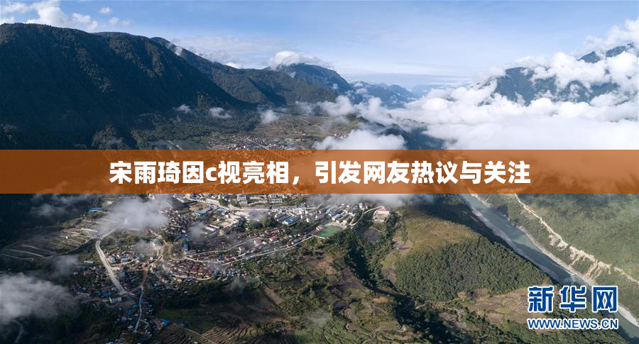 宋雨琦因c视亮相，引发网友热议与关注